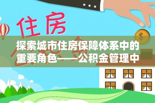 宿州探索城市住房保障体系中的重要角色——公积金管理中心