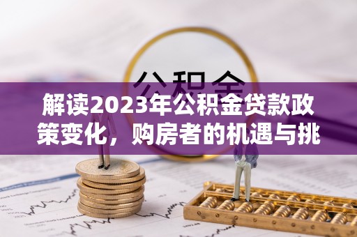 宿州解读2023年公积金贷款政策变化，购房者的机遇与挑战