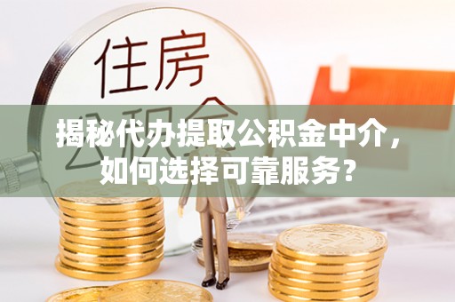 宿州揭秘代办提取公积金中介，如何选择可靠服务？