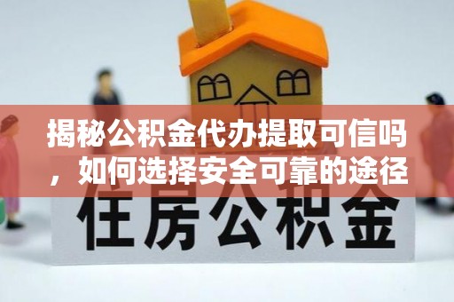 宿州揭秘公积金代办提取可信吗，如何选择安全可靠的途径