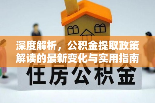 宿州深度解析，公积金提取政策解读的最新变化与实用指南