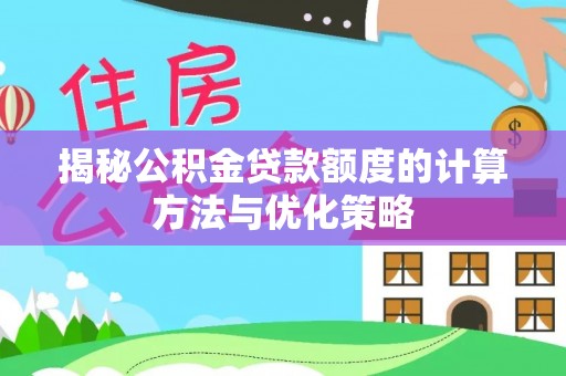 宿州揭秘公积金贷款额度的计算方法与优化策略