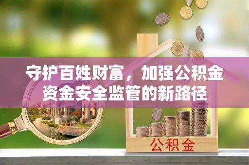 宿州守护百姓财富，加强公积金资金安全监管的新路径