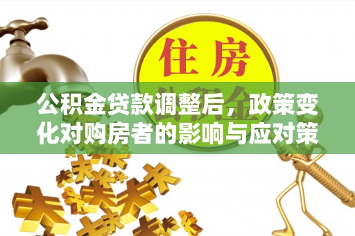 宿州公积金贷款调整后，政策变化对购房者的影响与应对策略