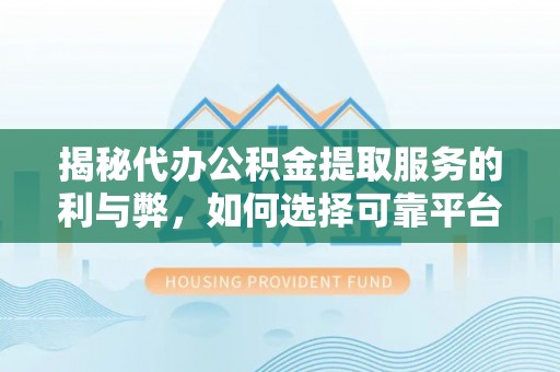 宿州揭秘代办公积金提取服务的利与弊，如何选择可靠平台？