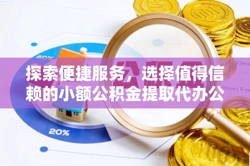 宿州探索便捷服务，选择值得信赖的小额公积金提取代办公司
