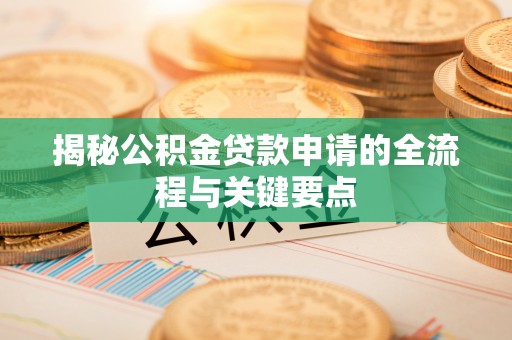 宿州揭秘公积金贷款申请的全流程与关键要点