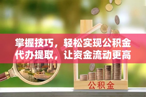 宿州掌握技巧，轻松实现公积金代办提取，让资金流动更高效