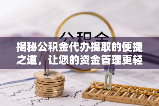宿州揭秘公积金代办提取的便捷之道，让您的资金管理更轻松
