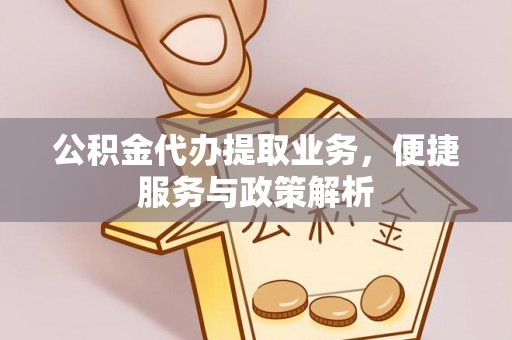 宿州公积金代办提取业务，便捷服务与政策解析