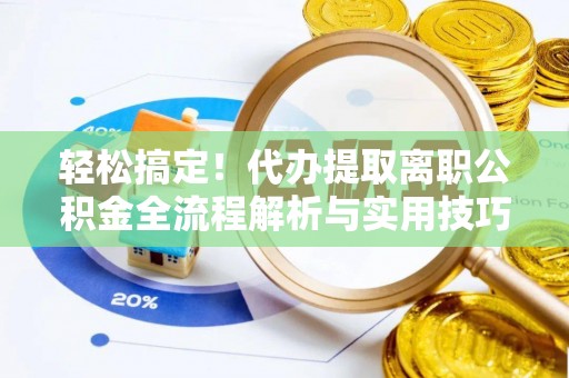 宿州轻松搞定！代办提取离职公积金全流程解析与实用技巧