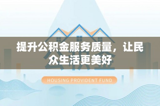 宿州提升公积金服务质量，让民众生活更美好
