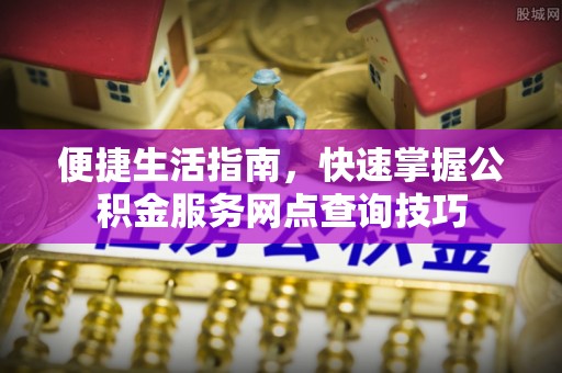 宿州便捷生活指南，快速掌握公积金服务网点查询技巧