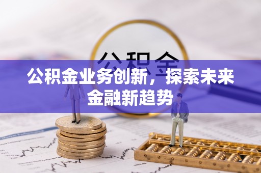 宿州公积金业务创新，探索未来金融新趋势
