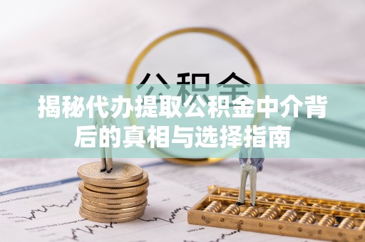宿州揭秘代办提取公积金中介背后的真相与选择指南