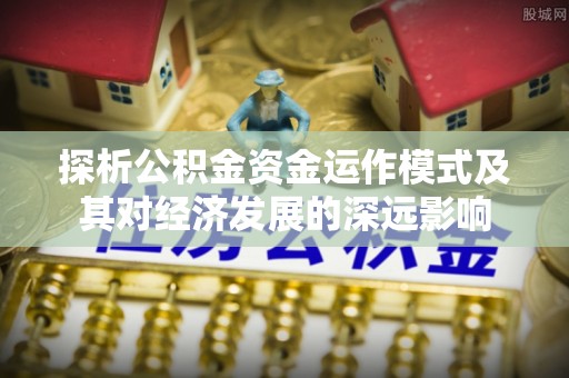 宿州探析公积金资金运作模式及其对经济发展的深远影响