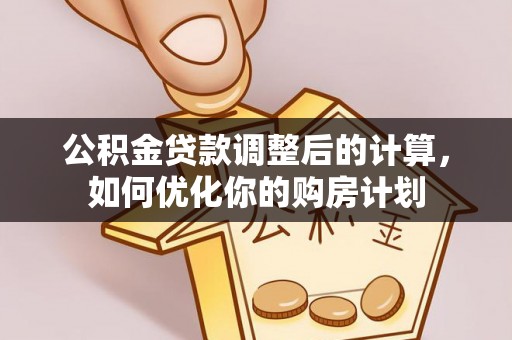 宿州公积金贷款调整后的计算，如何优化你的购房计划