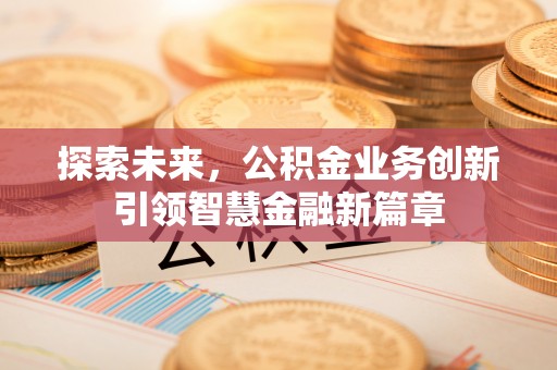宿州探索未来，公积金业务创新引领智慧金融新篇章