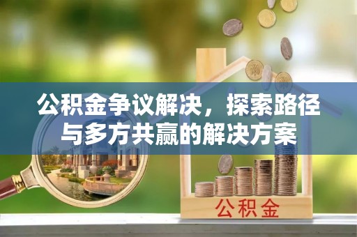 宿州公积金争议解决，探索路径与多方共赢的解决方案
