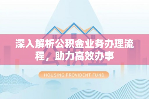 宿州深入解析公积金业务办理流程，助力高效办事