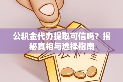 宿州公积金代办提取可信吗？揭秘真相与选择指南