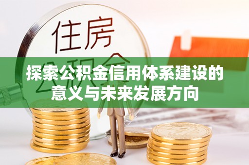 宿州探索公积金信用体系建设的意义与未来发展方向