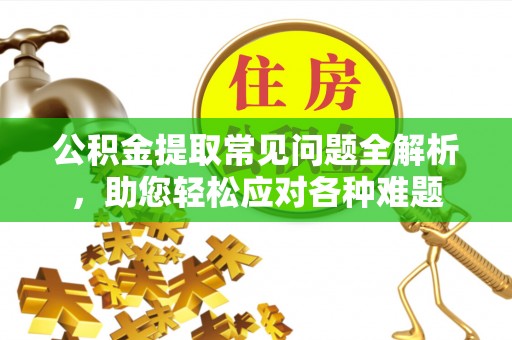 宿州公积金提取常见问题全解析，助您轻松应对各种难题