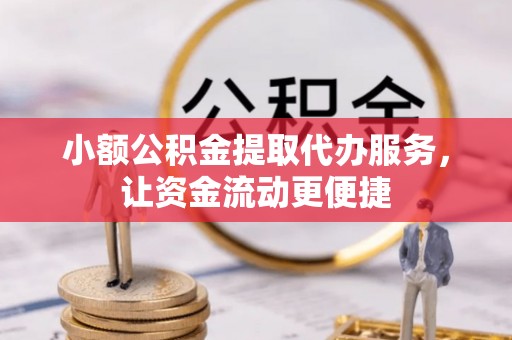 宿州小额公积金提取代办服务，让资金流动更便捷