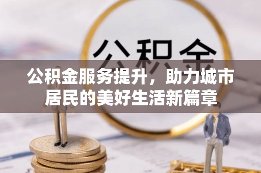 宿州公积金服务提升，助力城市居民的美好生活新篇章