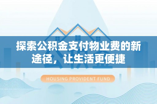 宿州探索公积金支付物业费的新途径，让生活更便捷