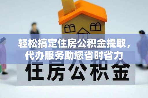 宿州轻松搞定住房公积金提取，代办服务助您省时省力