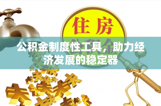 宿州公积金制度性工具，助力经济发展的稳定器