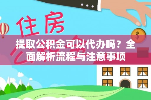 宿州提取公积金可以代办吗？全面解析流程与注意事项