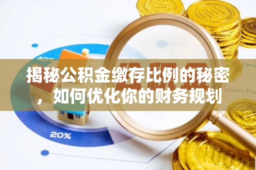 宿州揭秘公积金缴存比例的秘密，如何优化你的财务规划