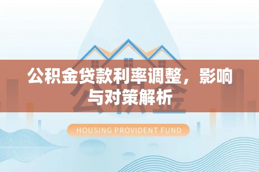 宿州公积金贷款利率调整，影响与对策解析
