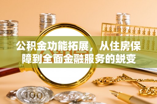 宿州公积金功能拓展，从住房保障到全面金融服务的蜕变