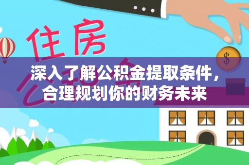 宿州深入了解公积金提取条件，合理规划你的财务未来