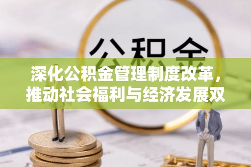 宿州深化公积金管理制度改革，推动社会福利与经济发展双轨并行