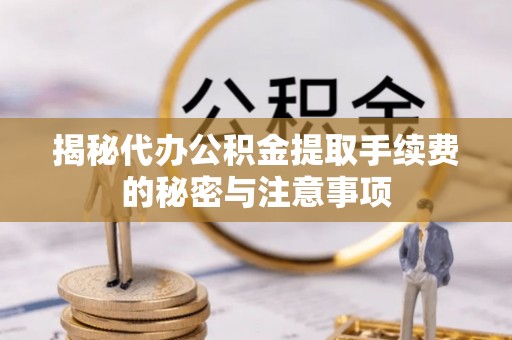 宿州揭秘代办公积金提取手续费的秘密与注意事项