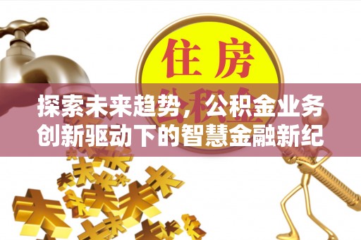 宿州探索未来趋势，公积金业务创新驱动下的智慧金融新纪元