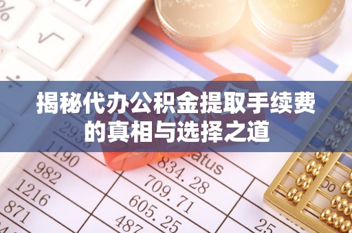 宿州揭秘代办公积金提取手续费的真相与选择之道