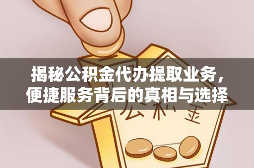 宿州揭秘公积金代办提取业务，便捷服务背后的真相与选择