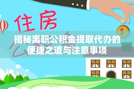 宿州揭秘离职公积金提取代办的便捷之道与注意事项