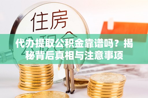 宿州代办提取公积金靠谱吗？揭秘背后真相与注意事项