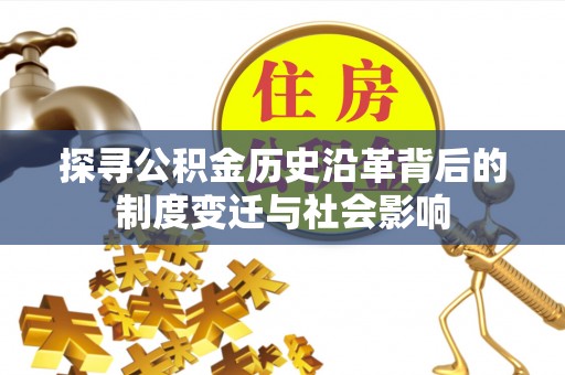 宿州探寻公积金历史沿革背后的制度变迁与社会影响