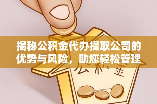 宿州揭秘公积金代办提取公司的优势与风险，助您轻松管理财务