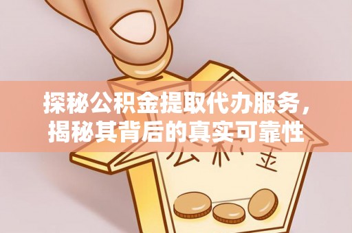 宿州探秘公积金提取代办服务，揭秘其背后的真实可靠性