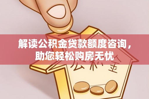 宿州解读公积金贷款额度咨询，助您轻松购房无忧