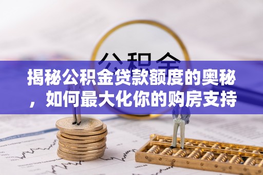 宿州揭秘公积金贷款额度的奥秘，如何最大化你的购房支持？