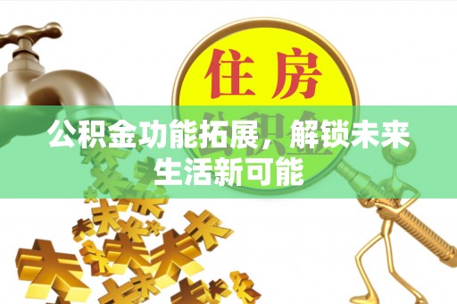 宿州公积金功能拓展，解锁未来生活新可能
